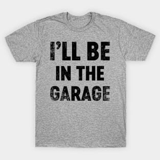 I'll Be In The Garage Funny (Black) Father's Day T-Shirt